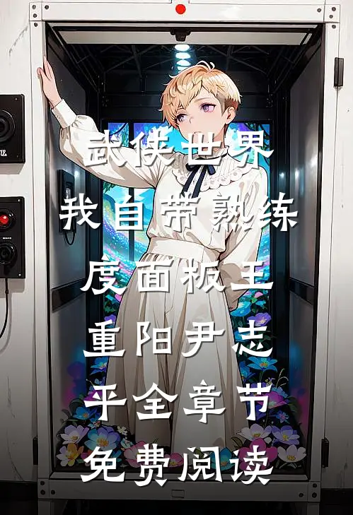 武侠世界，我自带熟练度面板王重阳尹志平全章节免费阅读
