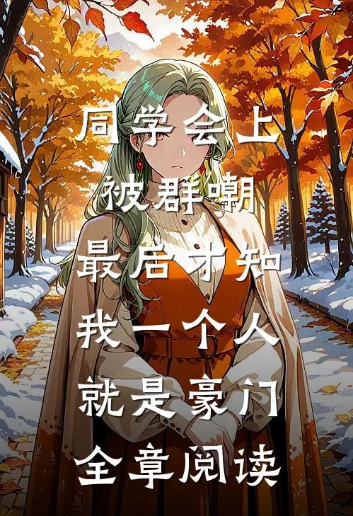 同学会上被群嘲，最后才知我一个人就是豪门全章阅读