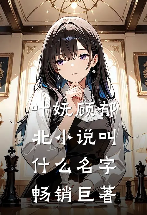 叶妩顾郁北小说叫什么名字畅销巨著