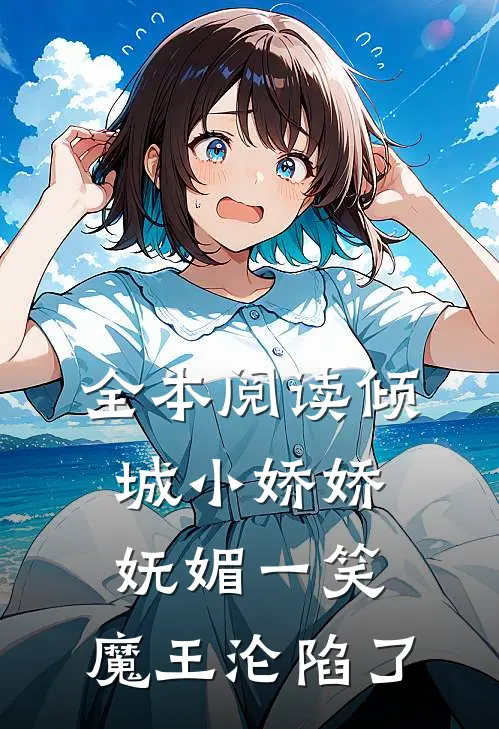 全本阅读倾城小娇娇妩媚一笑，魔王沦陷了