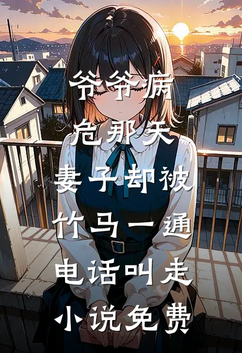 爷爷病危那天，妻子却被竹马一通电话叫走小说免费