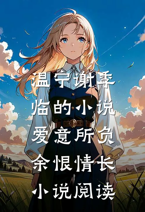 温宁谢季临的小说爱意所负，余恨情长小说阅读