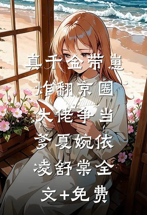 真千金带崽炸翻京圈，大佬争当爹夏婉依凌舒棠全文+免费
