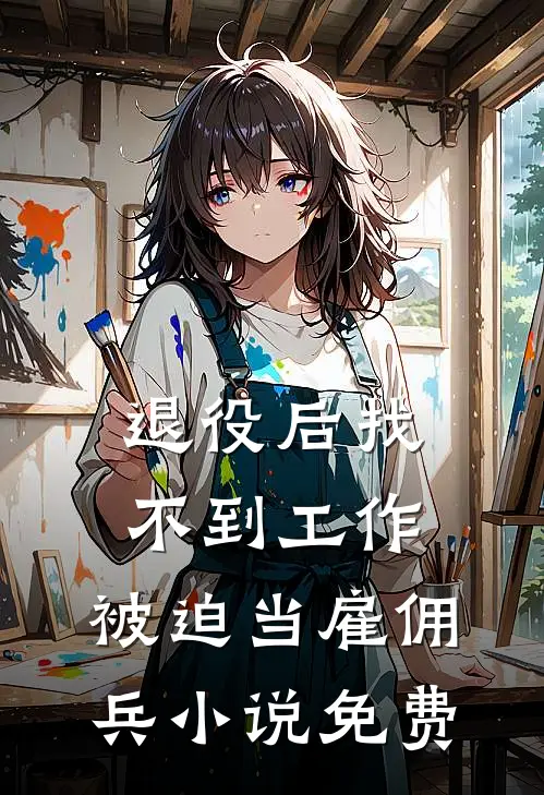 退役后找不到工作，被迫当雇佣兵小说免费