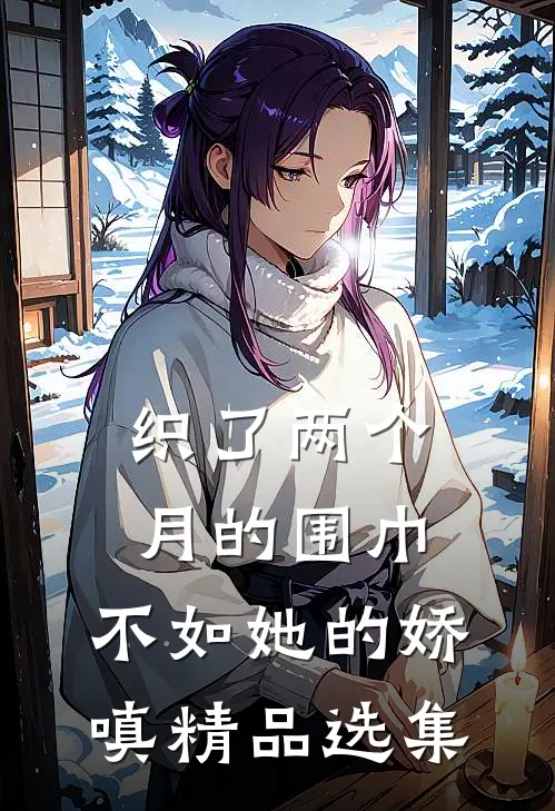 织了两个月的围巾，不如她的娇嗔精品选集