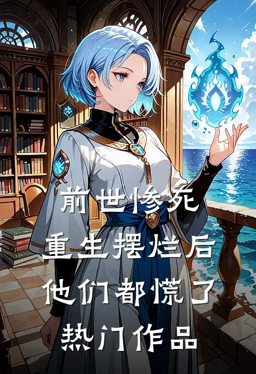 前世惨死，重生摆烂后他们都慌了热门作品