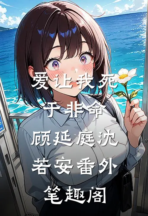 爱让我死于非命：顾延庭沈若安番外笔趣阁