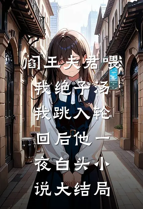 阎王夫君喂我绝子汤，我跳入轮回后他一夜白头小说大结局