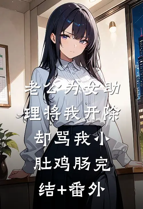 老公为女助理将我开除，却骂我小肚鸡肠完结+番外