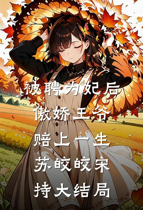被聘为妃后，傲娇王爷赔上一生苏皎皎宋持大结局
