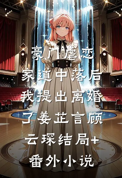 豪门虐恋：家道中落后我提出离婚了姜芷言顾云琛结局+番外小说