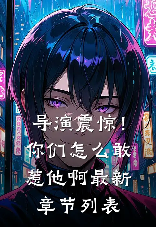 导演震惊！你们怎么敢惹他啊最新章节列表