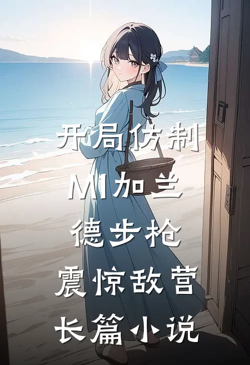 开局仿制M1加兰德步枪，震惊敌营长篇小说