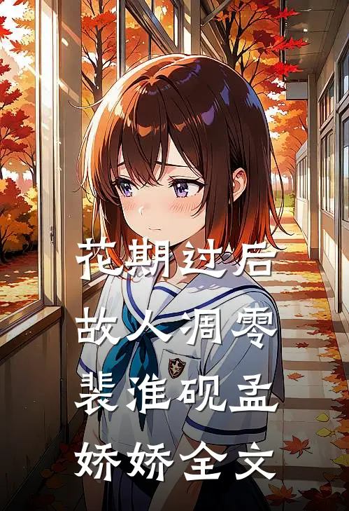 花期过后，故人凋零裴淮砚孟娇娇全文