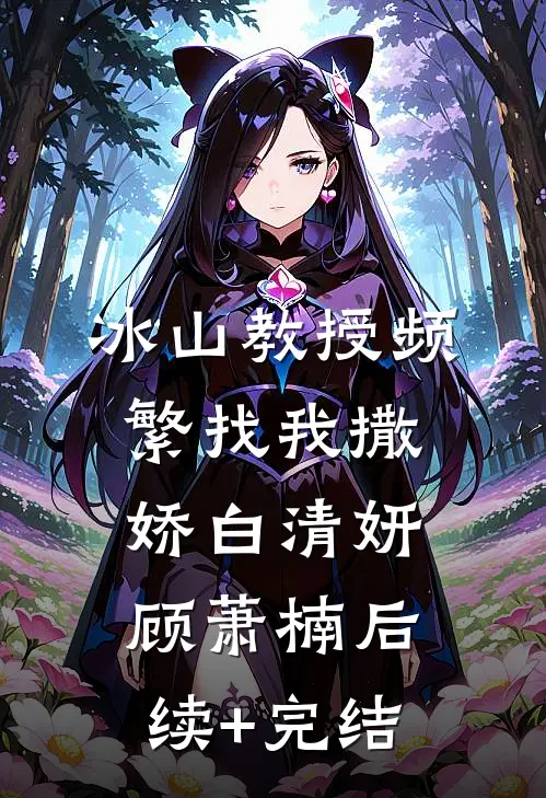 冰山教授频繁找我撒娇白清妍顾萧楠后续+完结