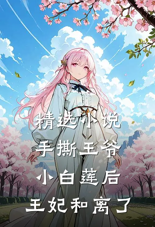精选小说手撕王爷小白莲后，王妃和离了