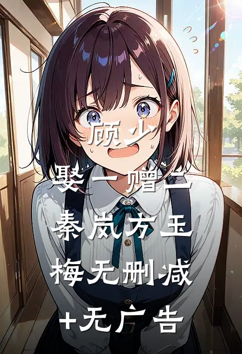 顾少，娶一赠二秦岚方玉梅无删减+无广告