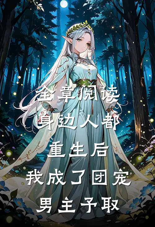 全章阅读身边人都重生后,我成了团宠男主予取