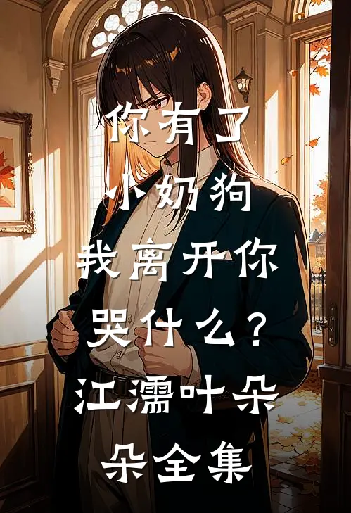 你有了小奶狗，我离开你哭什么？江濡叶朵朵全集