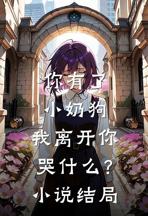 你有了小奶狗，我离开你哭什么？小说结局