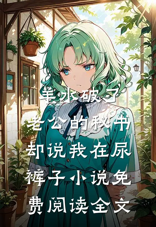 羊水破了，老公的秘书却说我在尿裤子小说免费阅读全文