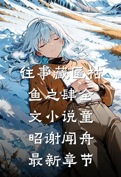 往事藏匿枯鱼之肆全文小说童昭谢闻舟最新章节