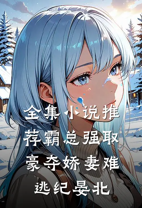 全集小说推荐霸总强取豪夺娇妻难逃纪晏北