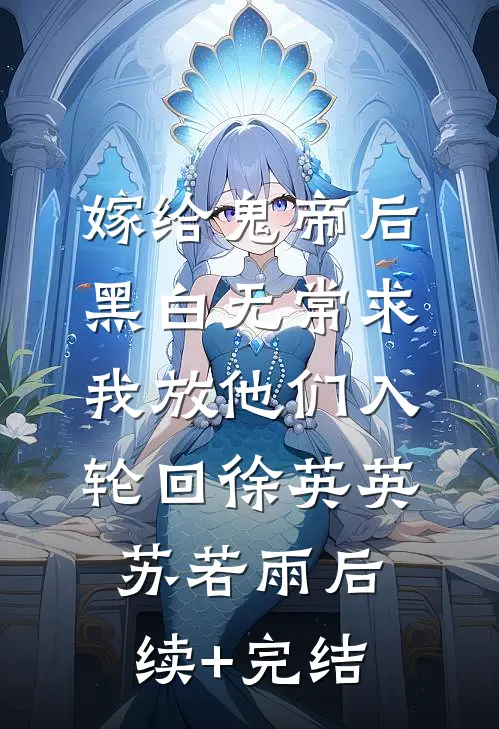 嫁给鬼帝后，黑白无常求我放他们入轮回徐英英苏若雨后续+完结