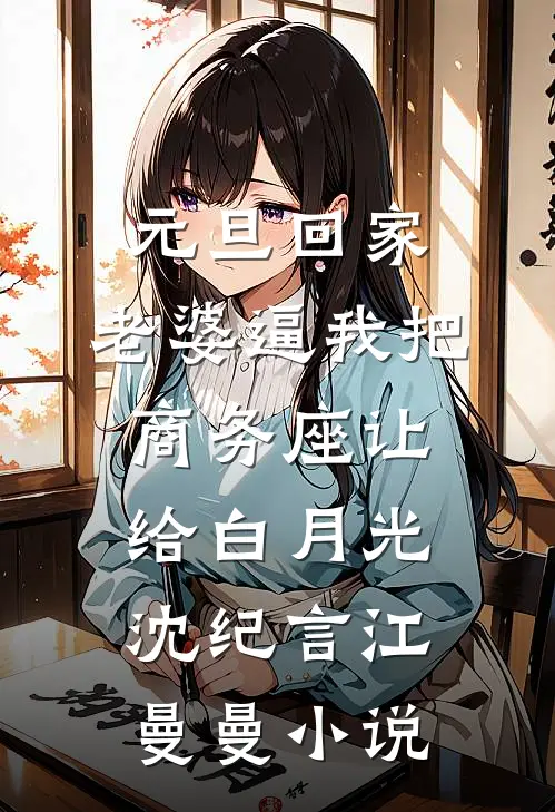 元旦回家，老婆逼我把商务座让给白月光沈纪言江曼曼小说
