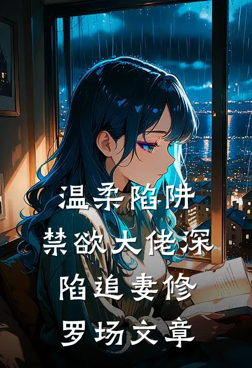 温柔陷阱：禁欲大佬深陷追妻修罗场文章