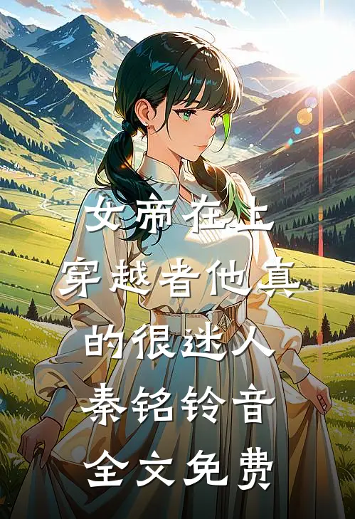 女帝在上，穿越者他真的很迷人秦铭铃音全文免费