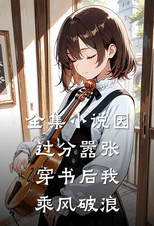 全集小说因过分嚣张，穿书后我乘风破浪