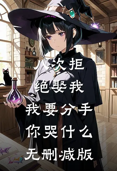 八次拒绝娶我，我要分手你哭什么无删减版