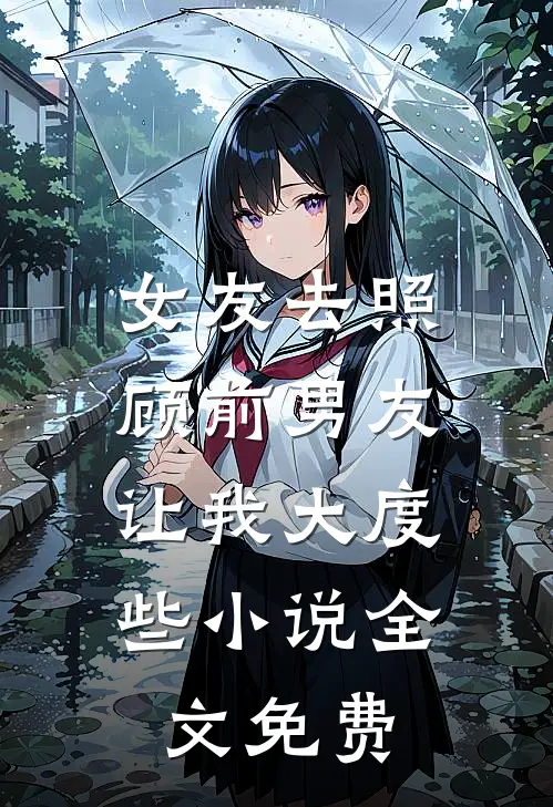 女友去照顾前男友，让我大度些小说全文免费