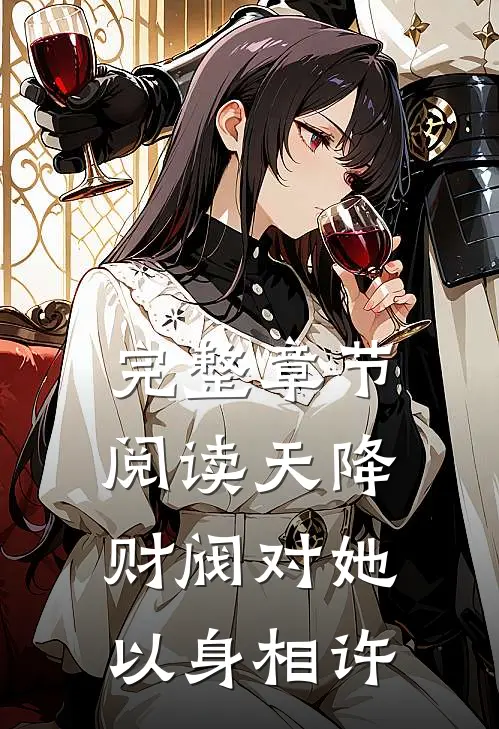 完整章节阅读天降财阀对她以身相许