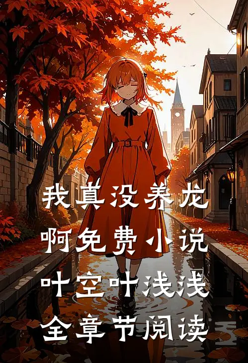 我真没养龙啊免费小说叶空叶浅浅全章节阅读