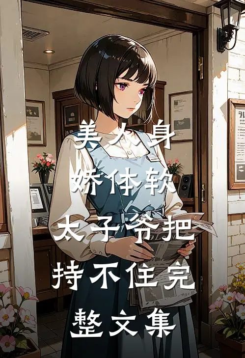 美人身娇体软，太子爷把持不住完整文集