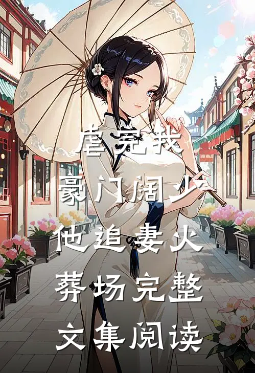 虐完我，豪门阔少他追妻火葬场完整文集阅读