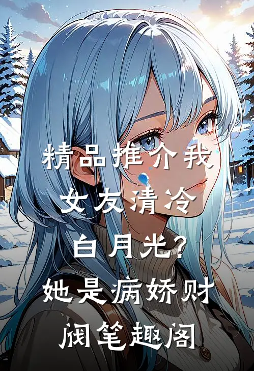 精品推介我女友清冷白月光?她是病娇财阀笔趣阁