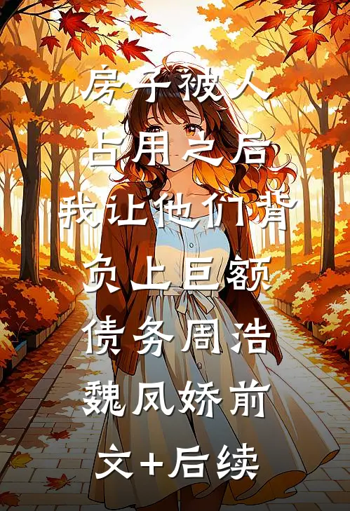 房子被人占用之后，我让他们背负上巨额债务周浩魏凤娇前文+后续