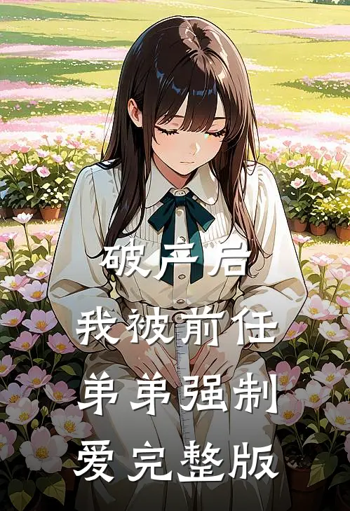 破产后，我被前任弟弟强制爱完整版