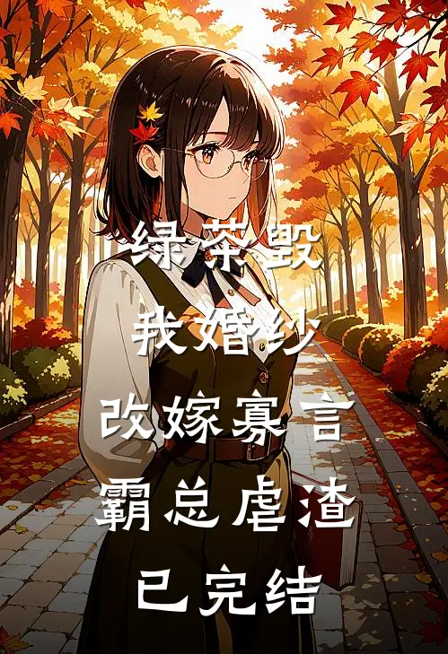 绿茶毁我婚纱，改嫁寡言霸总虐渣已完结