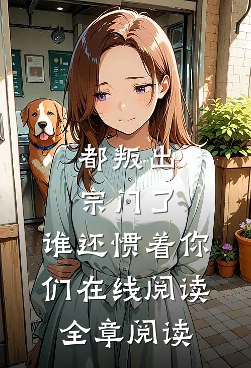 都叛出宗门了,谁还惯着你们在线阅读全章阅读