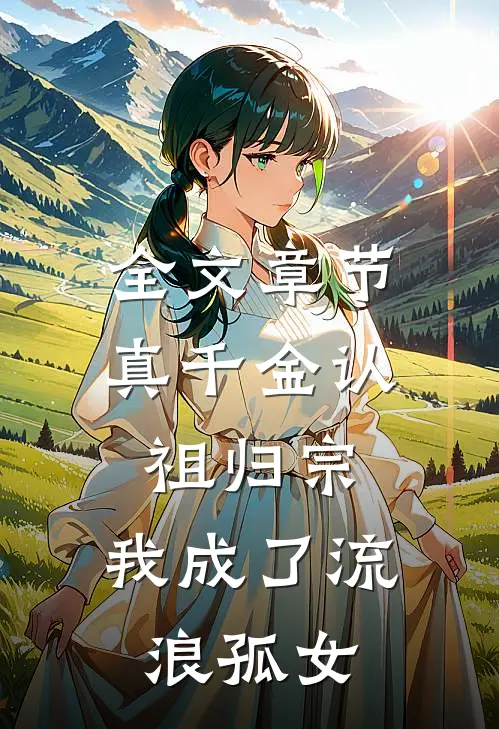 全文章节真千金认祖归宗，我成了流浪孤女