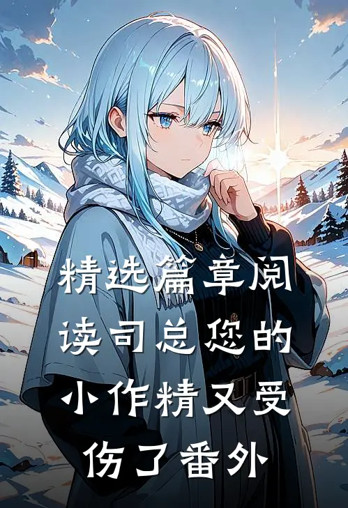 精选篇章阅读司总您的小作精又受伤了番外