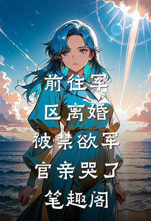 前往军区离婚，被禁欲军官亲哭了笔趣阁