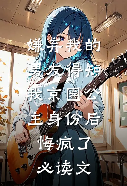 嫌弃我的男友得知我京圈公主身份后，悔疯了必读文