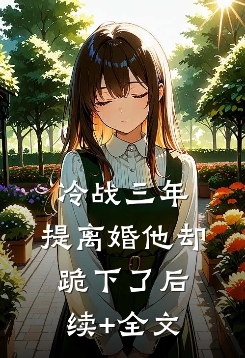 冷战三年，提离婚他却跪下了后续+全文