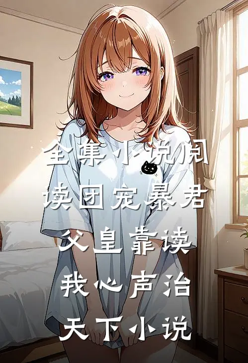 全集小说阅读团宠暴君父皇靠读我心声治天下小说