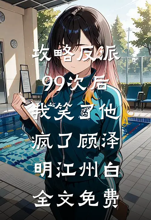 攻略反派99次后，我笑了他疯了顾泽明江州白全文免费